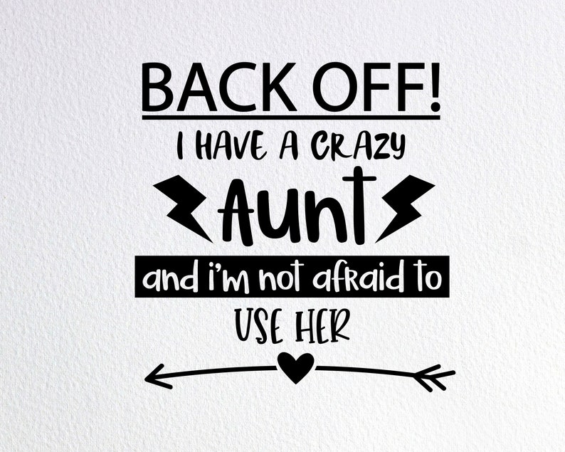 May include: Black and white text graphic with the words "BACK OFF! I HAVE A CRAZY Aunt and I'M NOT AFRAID TO USE HER" with a heart and arrow design.