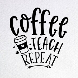 Coffee Teach Repeat Svg, Funny Teacher Gift Svg, Dxf Png Cut File for Cricut Silhouette Cameo