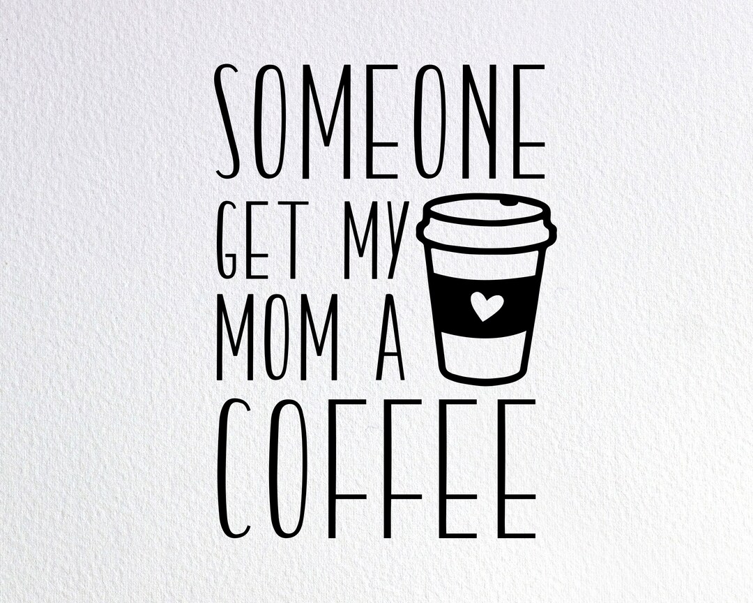 Someone Get My Mom A Coffee Svg, Mommy Needs Coffee Svg, Funny Baby ...