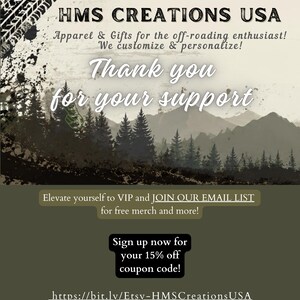 May include: A graphic card featuring the text HMS CREATIONS USA, Apparel & Gifts for the off-roading enthusiast! We customize & personalize! Thank you for your support. Elevate yourself to VIP and JOIN OUR EMAIL LIST for free merch and more! Sign up now for your 15% off coupon code! https://bit.ly/Etsy-HMSCreationsUSA with a mountain and forest landscape.