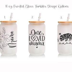 May include: Three frosted glass tumblers with bamboo lids and straws. Each tumbler features a different black design: floral with "Mama", "One Loved Mama" with a heart, and a bear with "mama". The text "16 oz Frosted Glass Tumbler Design Options" is at the top.