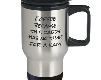 Coffee because this caddy has no time for a nap - awesome travel mug gift