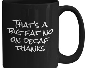 That's a big fat no on decaf - thanks - funny coffee mug