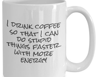 I drink coffee so that i can do stupid things faster with more energy - funny coffee mug gift