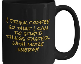 I drink coffee so that i can do stupid things faster with more energy - funny coffee mug gift