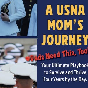May include: A book cover titled A USNA MOM'S JOURNEY with the subtitle #Dads Need This, Too! Your Ultimate Playbook to Survive and Thrive Four Years by the Bay by AN Shine. The cover features images of individuals in white military uniforms.
