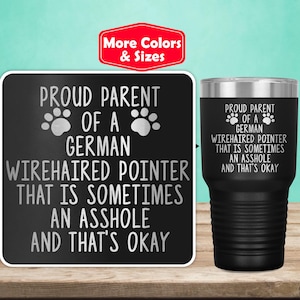 May include: Black and white graphic on a black background with the text "Proud Parent of a German Wirehaired Pointer That Is Sometimes An Asshole And That's Okay". The graphic features two paw prints. The same graphic is also on a black stainless steel tumbler.