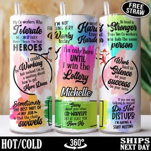 May include: Three colorful stainless steel tumblers with inspirational quotes. The tumblers feature a rainbow watercolor background with white text. The quotes are "My co-workers who tolerate me on a daily basis, they're the real heroes", "I'm not feeling very worky today, I'm only here until I win the lottery, Michelle", and "No bond is stronger than two co-workers who hate the same person, work hard in silence, let your success be your noise, if you see me talking to myself, do not disturb, I'm having a staff meeting".