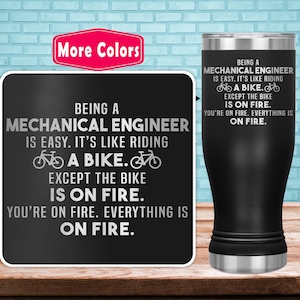 May include: Black and white tumbler with the text "Being a Mechanical Engineer is easy. It's like riding a bike. Except the bike is on fire. You're on fire. Everything is on fire."