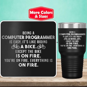 May include: Black and white tumbler with the text "Being a Computer Programmer is easy. It's like riding a bike. Except the bike is on fire. You're on fire. Everything is on fire."