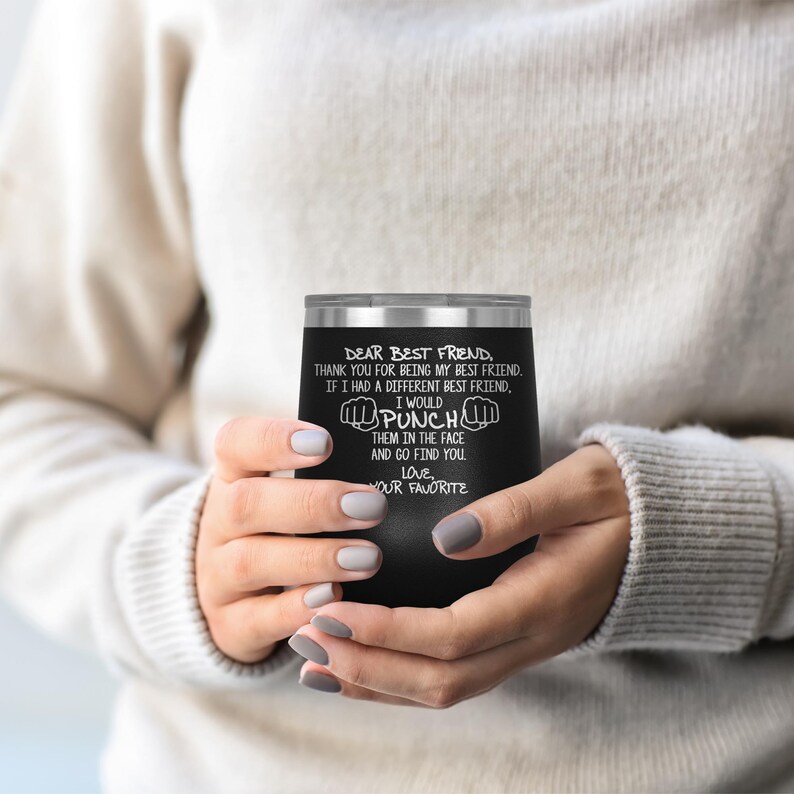 May include: Black stainless steel wine tumbler with a white inscription that reads "Dear Best Friend, Thank you for being my best friend. If I had a different best friend, I would punch them in the face and go find you. Love, Your Favorite."