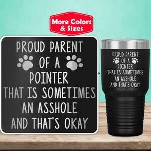 May include: Black stainless steel tumbler with a white inscription that reads "Proud Parent of a Pointer That is Sometimes an Asshole and That's Okay".