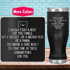 May include: Black and white graphic on a black tumbler with the text "I would fight a bear for you funcle. Not a grizzly. Or a brown bear. Or a panda. But maybe a care bear? I'd fight one of those sonsabitches for you."