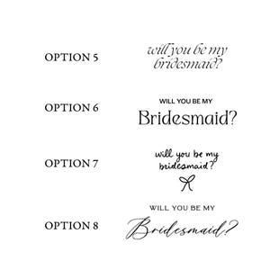 May include: A white background with four text options in black. The text reads "OPTION 5" and "will you be my bridesmaid?" in a script font. "OPTION 6" and "Will you be my Bridesmaid?" in a serif font. "OPTION 7" and "will you be my bridesmaid?" with a bow. "OPTION 8" and "Will you be my Bridesmaid?" in a cursive font.