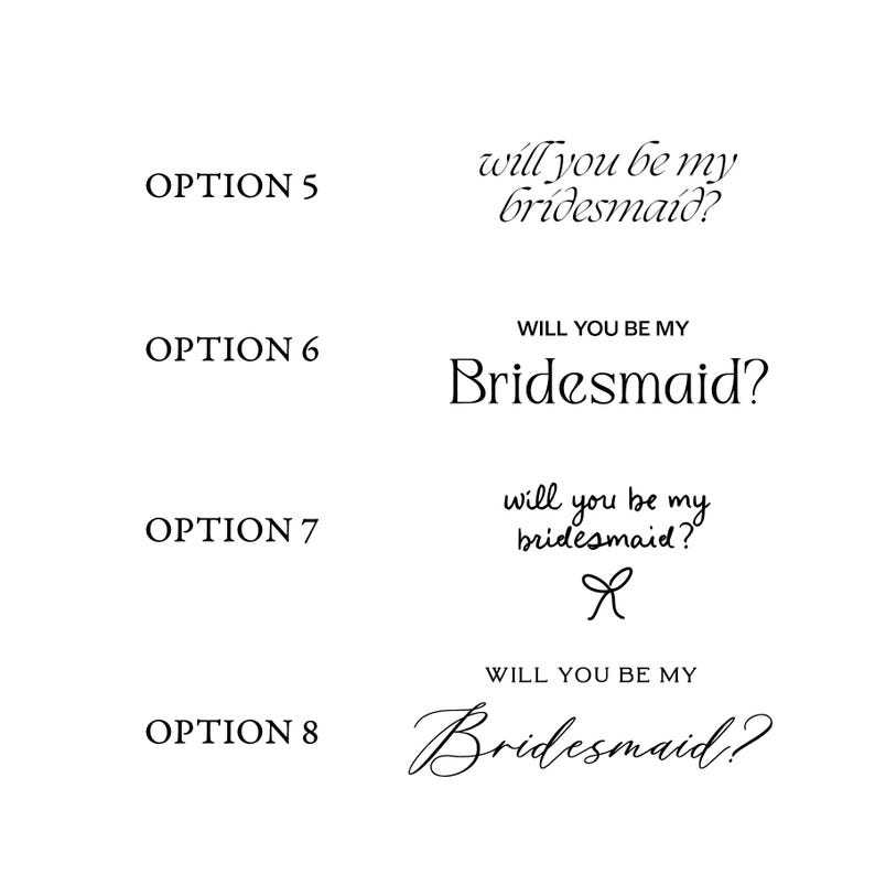 May include: A white background with four text options in black. The text reads "OPTION 5" and "will you be my bridesmaid?" in a script font. "OPTION 6" and "Will you be my Bridesmaid?" in a serif font. "OPTION 7" and "will you be my bridesmaid?" with a bow. "OPTION 8" and "Will you be my Bridesmaid?" in a cursive font.
