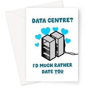 May include: A white greeting card featuring a graphic of two grey server racks surrounded by light blue hearts. The text reads DATA CENTRE? at the top and I'D MUCH RATHER DATE YOU at the bottom in a bold, blue, rounded sans-serif font.