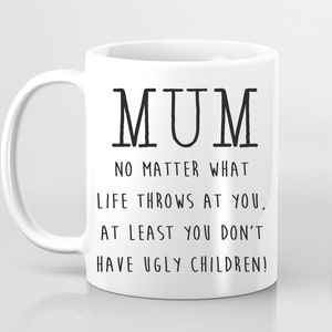 Mum Mug No Matter What Life throws At You At Least You Don&#39;t Have Ugly Children Mothers Day Funny Gift from Kids Mummy Mum Mam Mom Mother