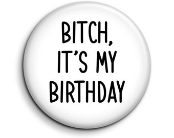 Bitch It's My Birthday 25mm / 1 Inch D Pin Button Badge Funny Party Gift