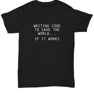 May include: Black t-shirt with white text that reads "WRITING CODE TO SAVE THE WORLD... IF IT WORKS"