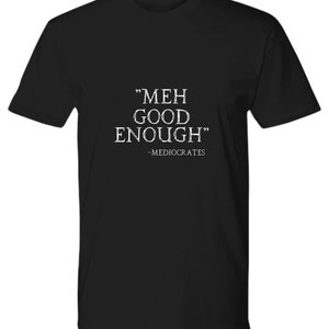 Meh good enough mediocrates t-shirt funny gift for sarcasitc slacker teen gift for him premium unisex tee