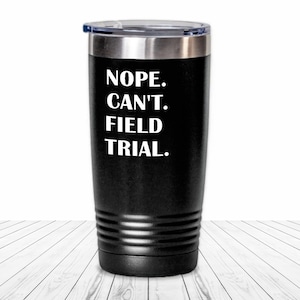 May include: Black stainless steel tumbler with a white inscription that reads "NOPE. CAN'T. FIELD TRIAL."