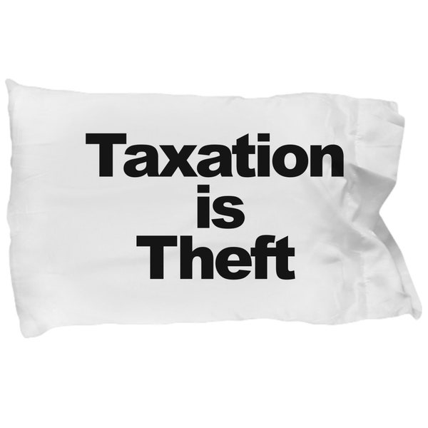 Taxation is Theft Pillowcase Funny Gift for Anarchist AnCap Ayn Rand Critical Thinking