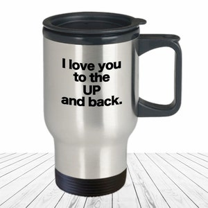 Upper Peninsula Travel Cup Yooper Love Coffee Mug Funny Gift for Great Lakes Lover Pure Michigan Anniversary Gift I Love You the Up and Back