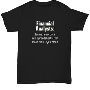 May include: Black t-shirt with white text that reads "Financial Analysts: turning raw data into spreadsheets that make your eyes bleed."