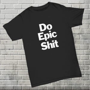 May include: Black t-shirt with white text that reads "Do Epic Shit".
