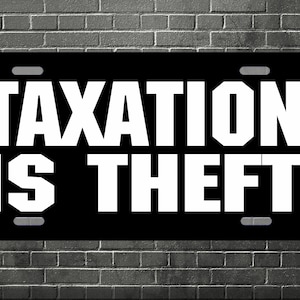 May include: Black license plate with white text that reads "Taxation is Theft".