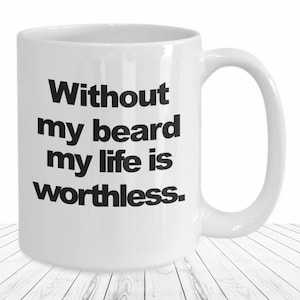 May include: White ceramic coffee mug with black text that reads "Without my beard my life is worthless."