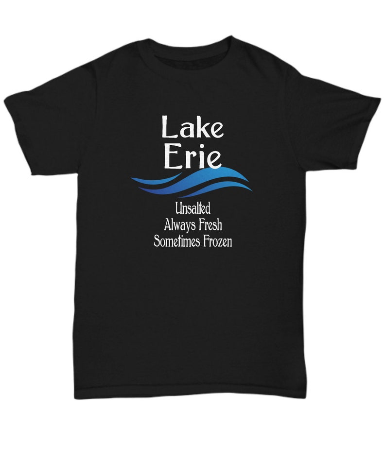 May include: Black t-shirt with a white graphic design that says "Lake Erie" with a blue wave design underneath. The text below the wave says "Unsalted Always Fresh Sometimes Frozen".