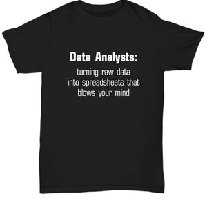 Könnte beinhalten: Schwarzes T-Shirt mit weißem Text, der lautet: "Data Analysts: turning raw data into spreadsheets that blows your mind".