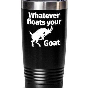 May include: A black stainless steel tumbler with a white goat silhouette and the text "Whatever floats your Goat".