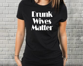 Drunk Wives Matter Shirt Funny Gift for Sexy Wife of the Party Day Drinking Mom Anniversary Gift for Wife T-Shirt Beer Lover Wine Bar Life