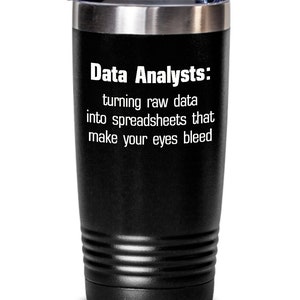 May include: Black stainless steel tumbler with a white inscription that reads "Data Analysts: turning raw data into spreadsheets that make your eyes bleed."