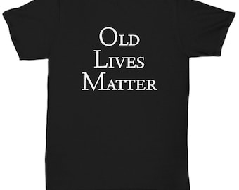 Old Lives Matter T-Shirt Old People Still Matter Funny Gifts for Men For Women For Old Man Premium Unisex Tee