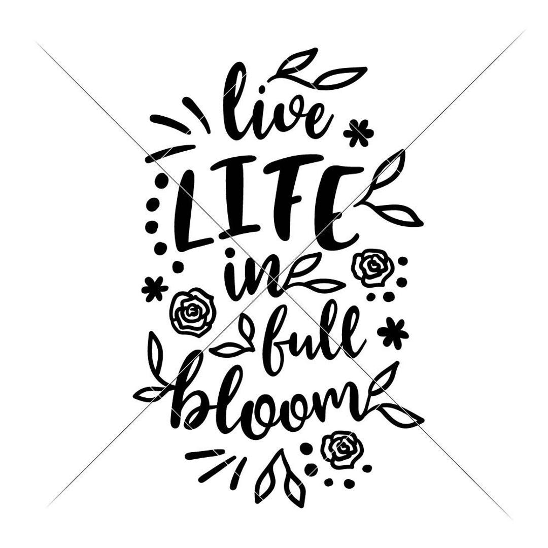 Live Life in Full Bloom SVG Dxf Png Eps Files for Cutting Machines Like ...