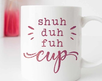 Shuh duh fuh Cup funny coffee mug shut up SVG dxf Files for cutting machines like Silhouette Cameo and Cricut, Commercial Use Digital Design