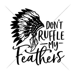May include: Black and white graphic featuring a Native American headdress and the text "Don't Ruffle My Feathers." The design has a bold, stylized look, with the feathers and text in a clear, readable font.
