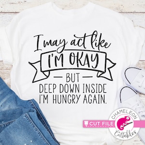 I may act like I'm okay, hungry, funny shirt design, SVG File for Cutting Machine, Silhouette Cameo, Cricut, Commercial Use Digital Design