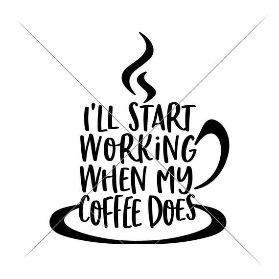 Download I Ll Start Working When My Coffee Does Svg Files For Etsy