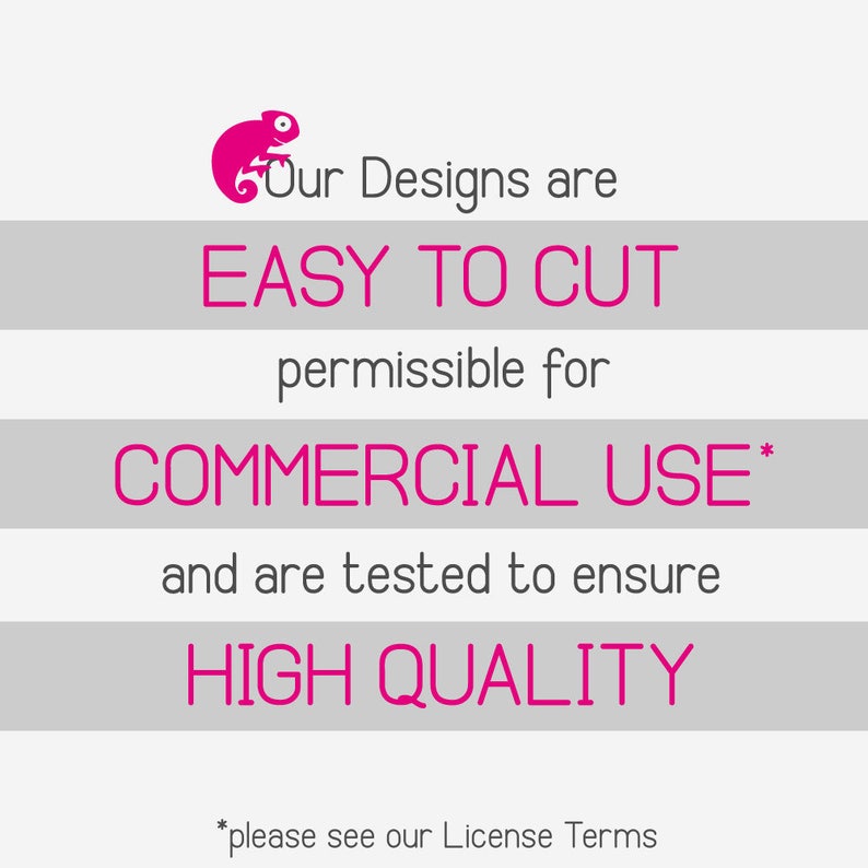 May include: Pink text on a gray background with a pink chameleon logo. The text reads "Our Designs are EASY TO CUT permissible for COMMERCIAL USE* and are tested to ensure HIGH QUALITY *please see our License Terms"