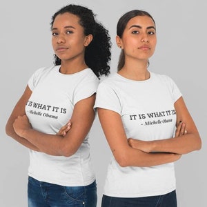 It Is What It Is - Michelle Obama Women's Empowerment Shirt for Women Vote BLM T-shirt Black Lives Matter