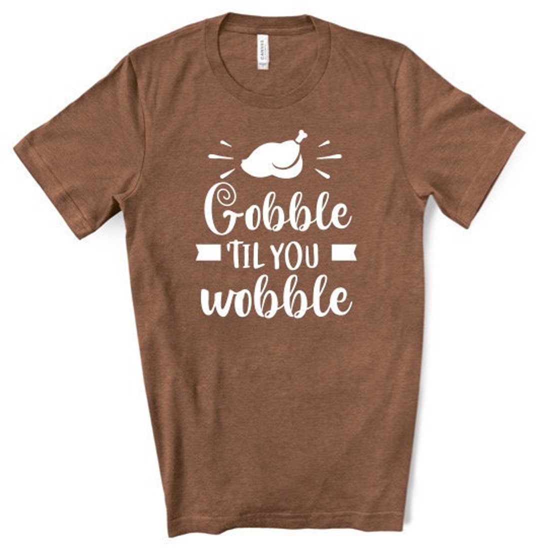 Gobble Til You Wobble Tshirt/funny Thanksgiving Shirt/custom