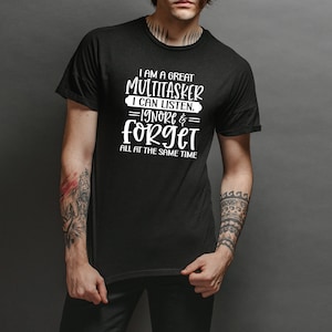 I&#39;m a Great Multitasker: I Can Listen, Ignore, and Forget All at the Same Time T-Shirt -Customized Graphic Unisex Tee -Sarcastic Funny Tee