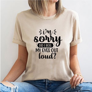 I&#39;m Sorry, Did I Roll My Eyes Out Loud? T-Shirt -Customized Graphic Unisex Tee -Sarcastic Funny Tee -Sassy Humor Shirt -Eye Rolling Tee