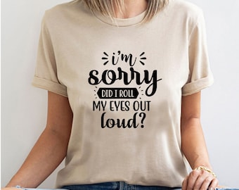 I'm Sorry, Did I Roll My Eyes Out Loud? T-Shirt -Customized Graphic Unisex Tee -Sarcastic Funny Tee -Sassy Humor Shirt -Eye Rolling Tee
