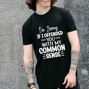 May include: Black t-shirt with white text that reads "I'm Sorry If I Offended You With My Common Sense".