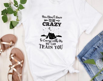 You Don't Have to Be Crazy to Camp with Us, We Can Train You T-Shirt - Customized Graphic Unisex Tee - Outdoor Gathering - Camping Tee